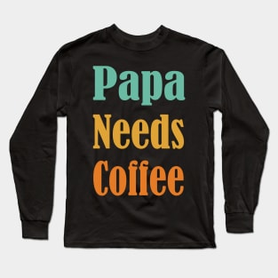 Papa Needs Coffee, Coffee Lover-Funny Gift for Dad, Gift for New Dad, Single Dad Gift, Fathers Day Long Sleeve T-Shirt